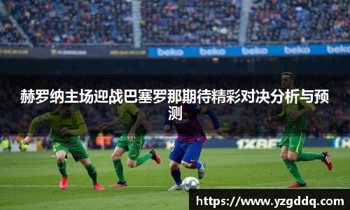 赫罗纳主场迎战巴塞罗那期待精彩对决分析与预测