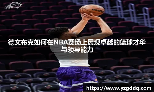 德文布克如何在NBA赛场上展现卓越的篮球才华与领导能力